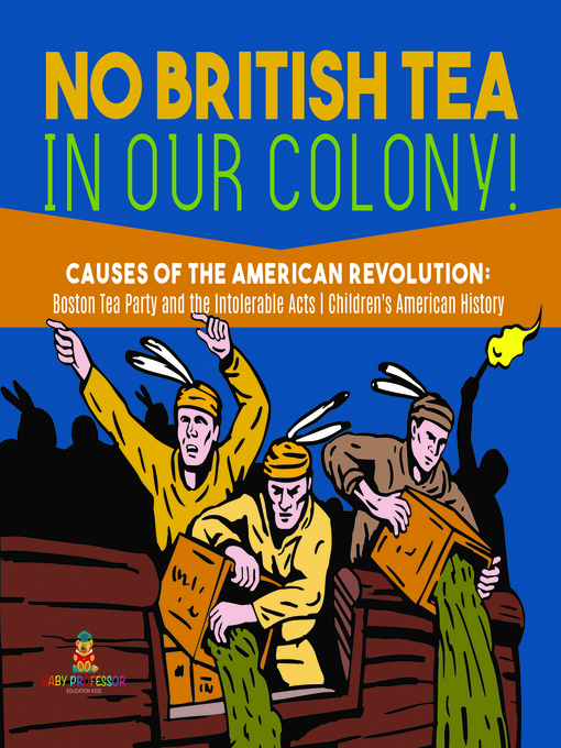 Title details for No British Tea in Our Colony!--Causes of the American Revolution --Boston Tea Party and the Intolerable Acts--History Grade 4--Children's American History by Baby Professor - Available